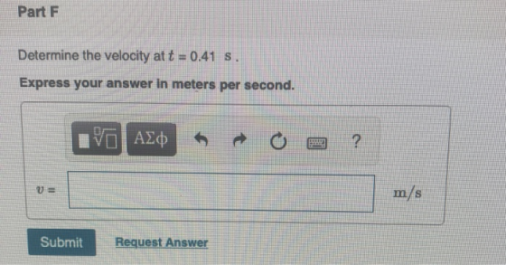 Part F Determine the velocity at t-0.41 s Express your answer in meters per second. m/s Submit Request Answer