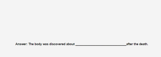 Answer: The body was discovered about after the death.