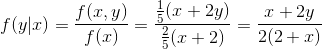 f(y|x)=\frac{f(x,y)}{f(x)}=\frac{\frac{1}{5}(x+2y)}{\frac{2}{5}(x+2)}=\frac{x+2y}{2(2+x)}