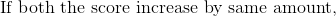 \text{If both the score increase by same amount,}