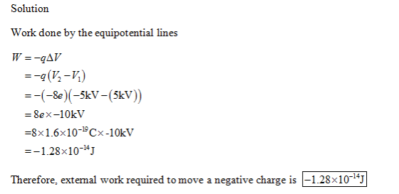Solutionn Work done by the equipotential lines --(-8e)(-5kV-(5kV)) = 8ex-10kV =8x 1.6x10-CX-10kV -1.28x10-14J Therefore, ext