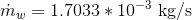 \dot{m}_{w}=1.7033*10^{-3}\textup{ kg/s}