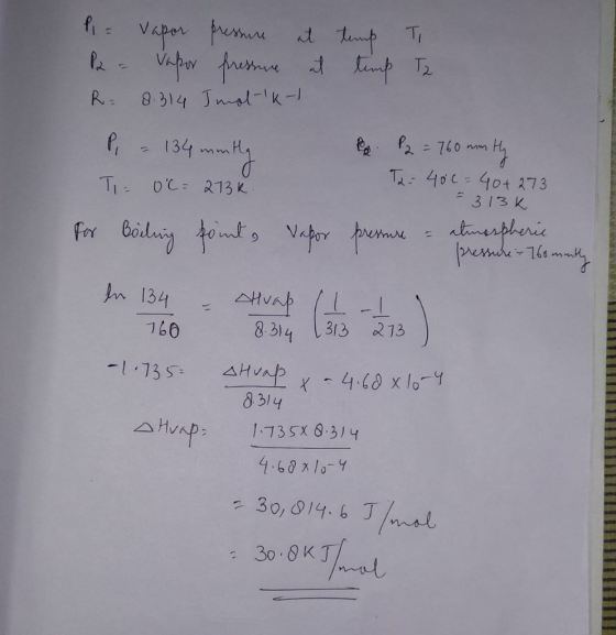 P = Vapor pressure at timp To P = Vapor pressure at timp T2 R= 8.314 Imol-kt P = 134 mmily P2 = 760 mm Hy Ta: 400 = 40+273 T