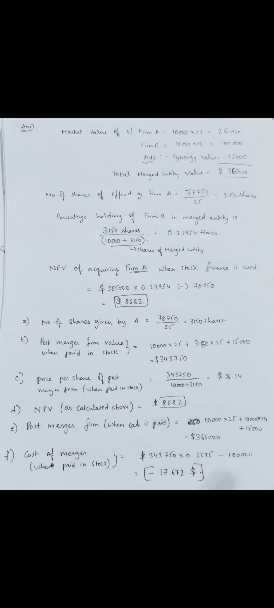 Ans Market Value of of firm A= 10000 x 25 = 25oooo Firm B - 10 000 X10 100 000 Add : 156oo synergy value Total Merged entity