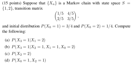 (15 points) Suppose that {Xn} is a Markov chain with state space S = 1,2), transition matrix and initial distribution P(X0-1-