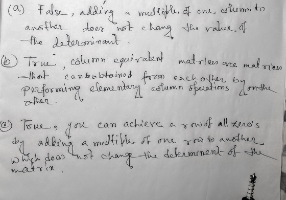 False, adding multiple of one column to (a) False , another does not chang the value of the determinant (6) True column equiv