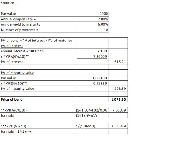 Solution: Par value Annual coupon rate = Annual yield to maturity = Number of payments = 1000 7.00% 6.00% 10 PV of bond = PV