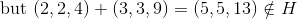 \text{ but }(2,2,4)+ (3,3,9) =(5,5,13)\notin H