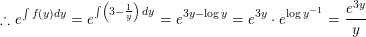 \small \therefore e^{\int f\left ( y \right )dy}=e^{\int\left ( 3-\frac{1}{y} \right )\: dy}=e^{3y-\log y}=e^{3y}\cdot e^{\log y^{-1}}=\frac{e^{^{3y}}}{y}