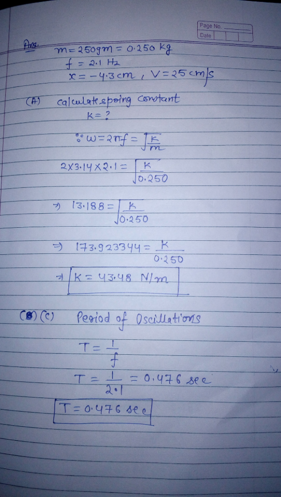 Page No. Date m=250gm = 0.250 kg f = 2.1 Hz x = -4. 3cm, v=25cmls constant CAS Calculate spoing K=? *W=Rmf = 15 2X3.14 X 2. 1