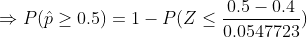 \Rightarrow P(\hat{p} \geq 0.5) = 1- P(Z \leq \frac{0.5-0.4}{0.0547723})