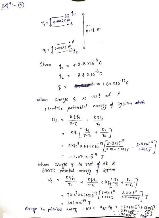 899:- 2. = 10.0025m . B en m 0.01 m given, 9, = +2.8 x168c 22 = -2.8x10°c q = Long 2 m 1.60X10-19 when charge q it rest at A