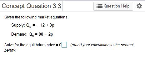 Concept Question 3.3 Question Help Given the following market equations: Supply: Qs123p Demand: Q 88 -2p Solve for the equilibrium price-$. (round your calculation to the nearest penny)