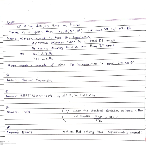 Soin: If x be delivery time in hours. Then, it is given that XnN(37,822 i.e. lo=37 and o2=84 Hence, Walzon want to test the h