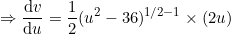 \small \Rightarrow \frac{\mathrm{d} v}{\mathrm{d} u}=\frac{1}{2}(u^2-36)^{1/2-1}\times(2u)