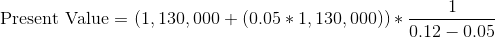 Present Value = (1, 130,000 + (0.05 * 1,130,000)) * – 0.12 -0.05