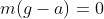 m(g-a)=0