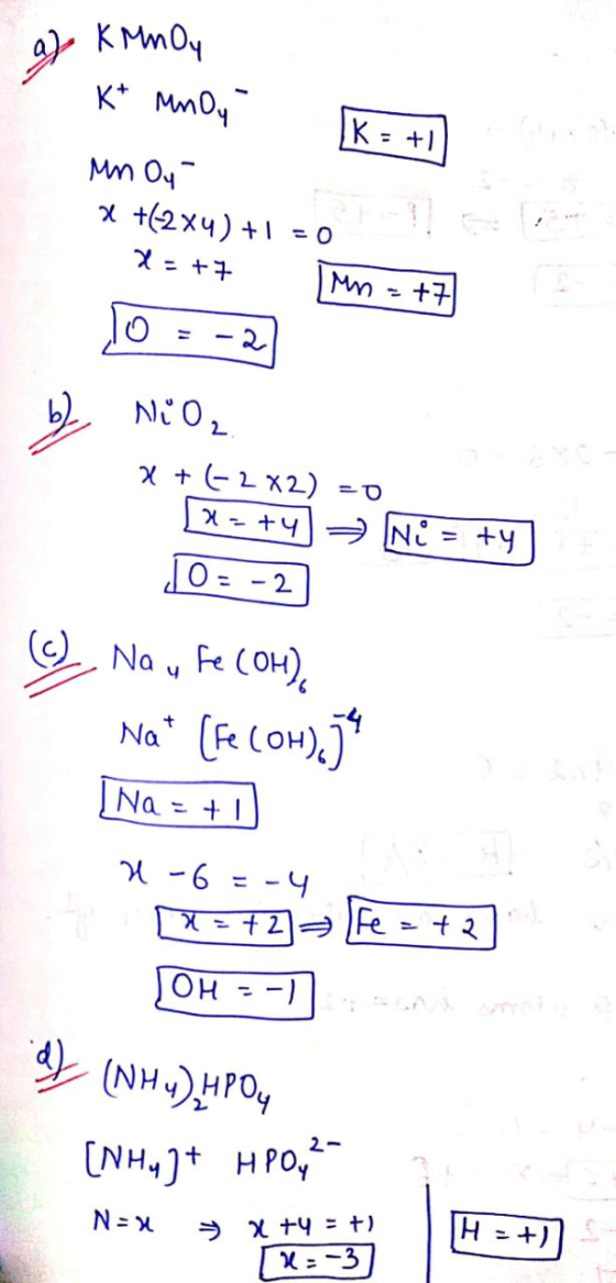 9 KMnOy K* MnOy K = +1 Mn Oy x +(2x4) +1 =0 X - +7 Mn +7 2 be NiO₂ x + ( 2X2) -0 21= +41 Ni = ty 10 = -2 c) Na y Fe (OH), Nat