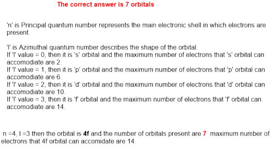 The correct answer is 7 orbitals n is Principal quantum number represents the main electronic shell in which electrons are