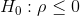 H_0:\rho\leq 0