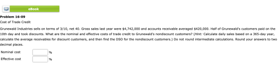 eBook Problem 16-09 Cost of Trade Credit Grunewald Industries sells on terms of 3/10, net 40. Gross sales last year were $4,7