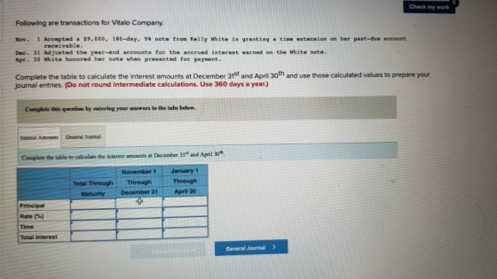 Check my work Following are transactions for Vitalo Company. Nov. 1 Accepted a $9,000, 180-day, 98 note from Kelly White in g