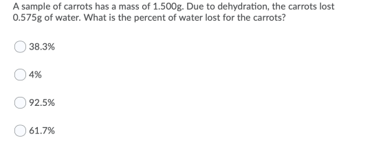 A sample of carrots has a mass of 1.500g. Due to dehydration, the carrots lost 0.575g of water. What is the percent of water