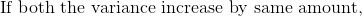 \text{If both the variance increase by same amount,}