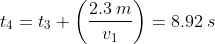 t_4=t_3+\left ( \frac{2.3\:m}{v_1} \right )=8.92\:s