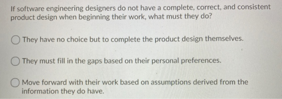 If software engineering designers do not have a complete, correct, and consistent product design when beginning their work, w