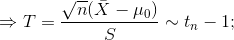 \Rightarrow T=\frac{\sqrt{n}(\bar{X}-\mu_{0})}{S}\sim t_{n}-1;