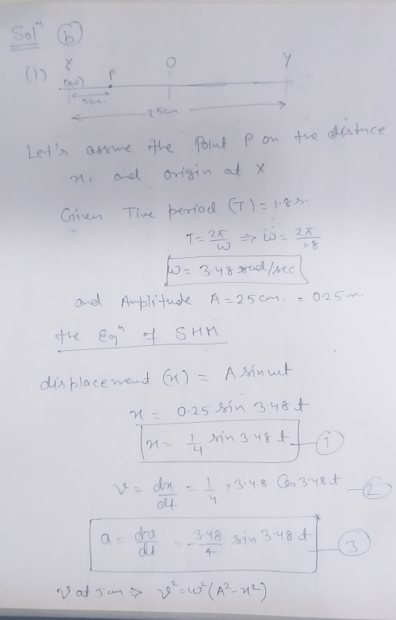 Sol D co) < 25cm the listuce Lets assume n. and the point pon origin at x Giren Time period (T) = 1.85 13.3.48 oed /sec! and