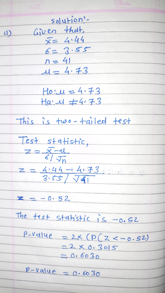 11) solution - Given that, x= 4.44 6= 3.55 n=41 u= 4.73 Hoiu=4.73 Hail #4173 This is two-tailed test Test statistic, z = 4.44