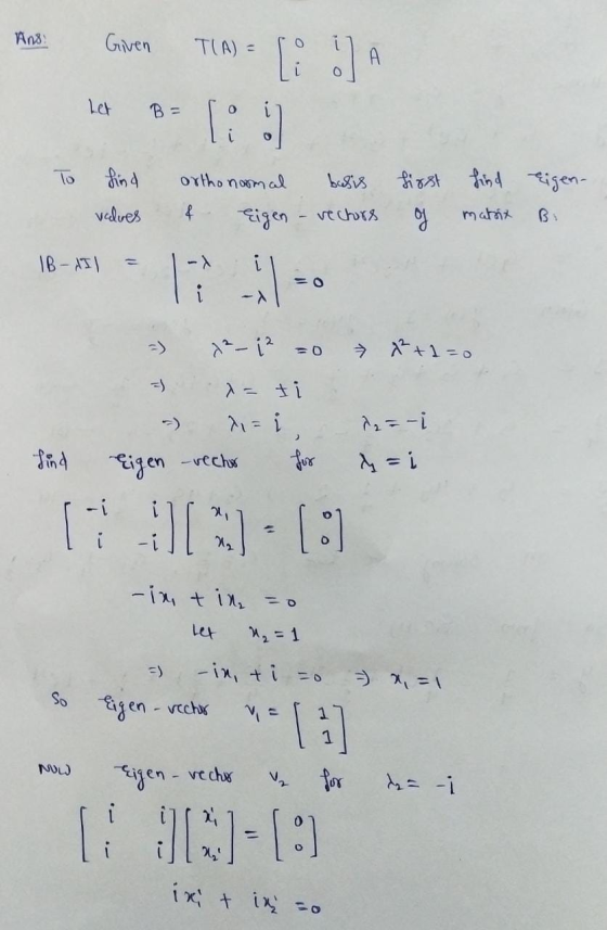 And Given T(A) = Let To find ortho normal basis first find eigen- of matrix values at Eigen vectors IB - II X 12-1? = 0 2+1=0