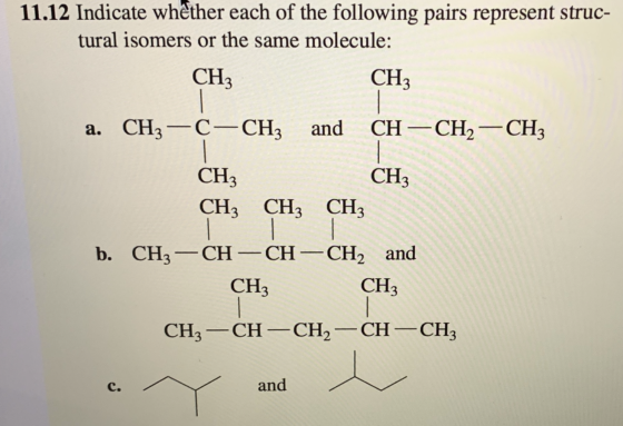 11.12 Indicate whether each of the following pairs represent struc- tural isomers or the same molecule : СНз СH3 CH CH2 CH3 С
