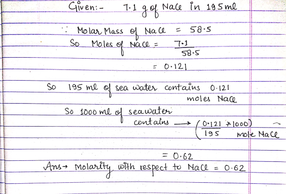 Given: T.1 g of Nace in 195 me - Molar Mass of Nace =585 So Moles of Nace = 7.1 58-5 ...0.121 so 195 me of sea water contains