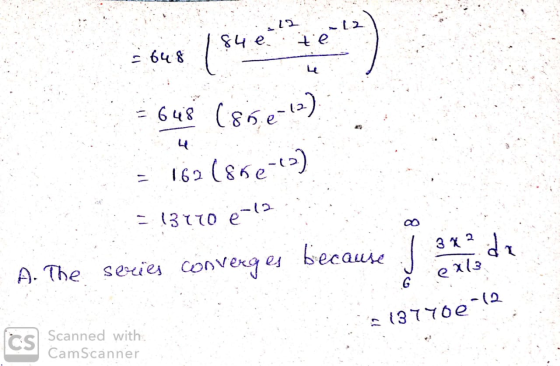 = 137to e-12 12 84e te = 648 = 648 (85e-12) (852-4) 162 3 x 2 ex13 de A. The series converges because & So 6 - 13740e-12 CS S