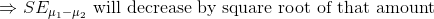 \Rightarrow SE_{\mu_1-\mu_2} \text{ will decrease by square root of that amount}
