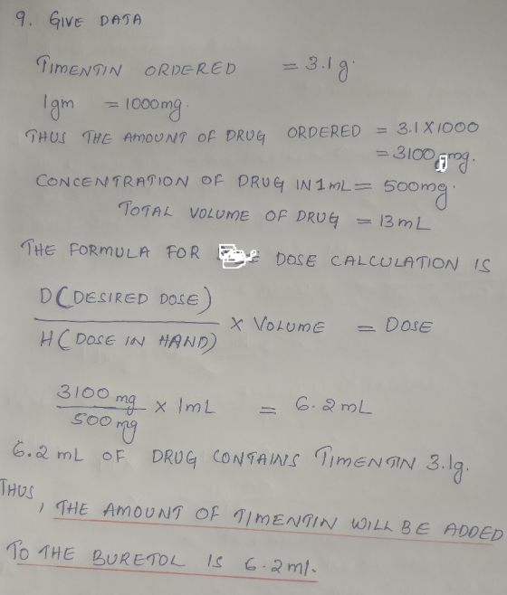 9. GIVE DATA TIMENTIN ORDERED = 3.1 g. Igm = 1000mg. THUS THE AMOUNT OF DRUG ORDERED = 3.1X1000 = 3100 gmg. CONCENTRATION OF