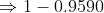 \Rightarrow 1-0.9590