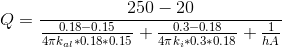 Q = \frac{250 - 20}{\frac{0.18 - 0.15}{4\pi k_{al} *0.18*0.15} +\frac{0.3 - 0.18}{4\pi k_{i} *0.3*0.18} +\frac{1}{hA}}
