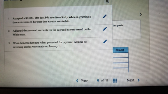 1 Accepted a $9,000, 180-day, 9% note from Kelly White in granting a time extension on her past-due account receivable. her p