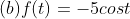 (b) f(t) = -5 cost