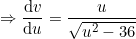\small \Rightarrow \frac{\mathrm{d} v}{\mathrm{d} u}=\frac{u}{\sqrt{u^2-36}}