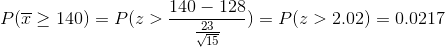 P(\overline{x}\geq 140)=P(z>\frac{140-128}{\frac{23}{\sqrt{15}}})=P(z>2.02)=0.0217