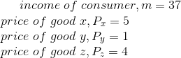 income of consumer, m = 37 price of good 1, P1 = 5 price of good y, Py = 1 price of good 2, P. = 4
