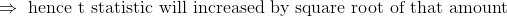 \Rightarrow \text{ hence t statistic will increased by square root of that amount}