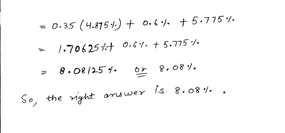 Y . = 0.35 (4.875.) + 0.6°) 7 5,775 % = 1.70625%+ 0.696, +5.775% z 8.08/25.4 or 8.08%. So, the right answer is 8.08% .