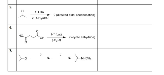 5. to 1. LDA ? (directed aldol condensation) 2. CH3CHO 6. HO OH H (cat) (-H20) ? (cyclic anhydride) 7. ? ? -NHCH3