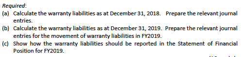 Required (a) Calculate the warranty liabilities as at December 31, 2018. (b) (c) Show how the warranty liabilities should be
